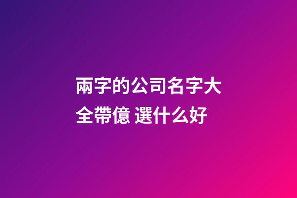 兩字的公司名字大全帶億 選什么好-第1張-公司起名-玄機派